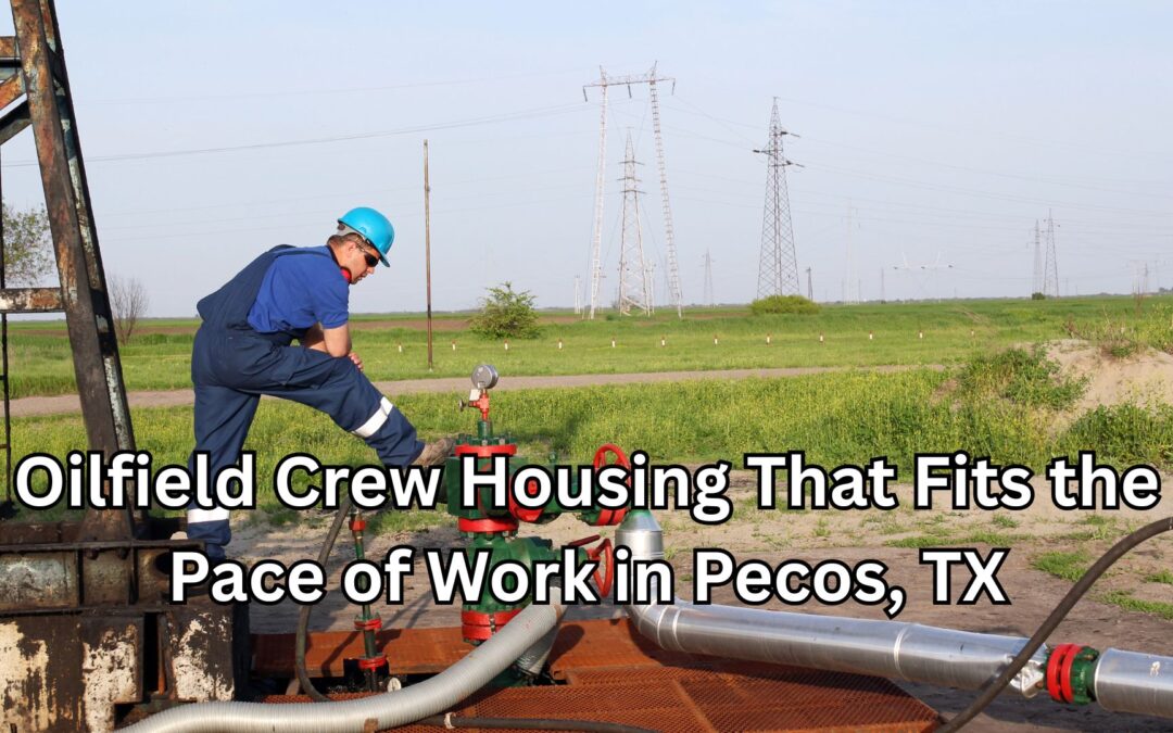 Oilfield Crew Housing That Fits the Pace of Work in Pecos, TX